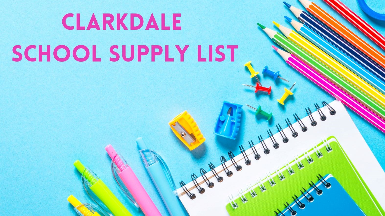 The words Clarkdale School Supply List in pink on blue background with pictures of notebooks, colored pencils, push pins, and pencil sharpeners